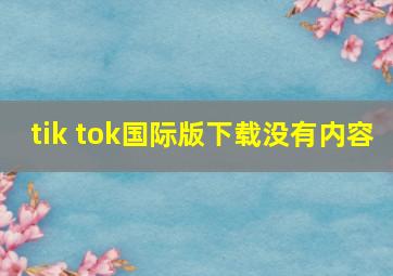 tik tok国际版下载没有内容